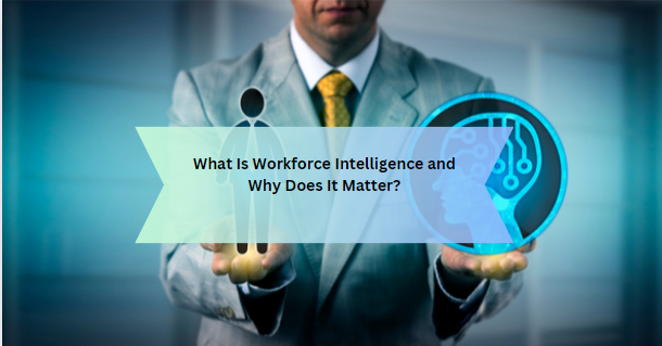 What Is Workforce Intelligence and Why Does It Matter?